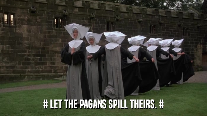 # LET THE PAGANS SPILL THEIRS. #  