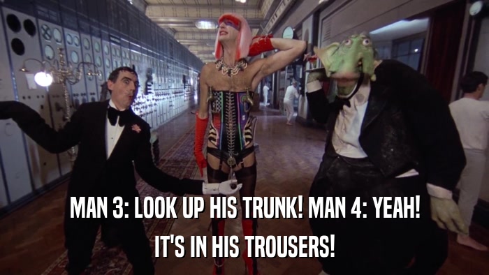 MAN 3: LOOK UP HIS TRUNK! MAN 4: YEAH! IT'S IN HIS TROUSERS! 