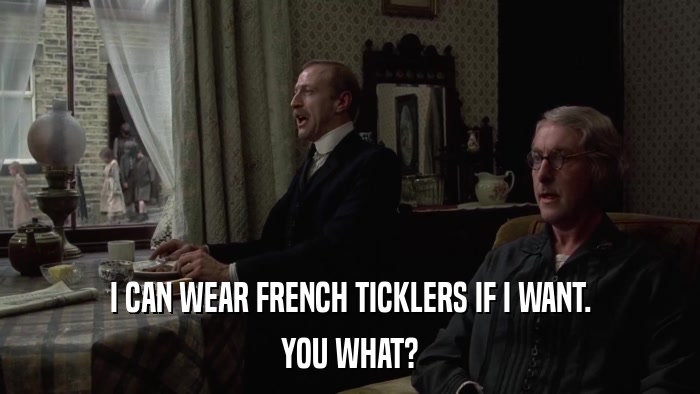 I CAN WEAR FRENCH TICKLERS IF I WANT. YOU WHAT? 