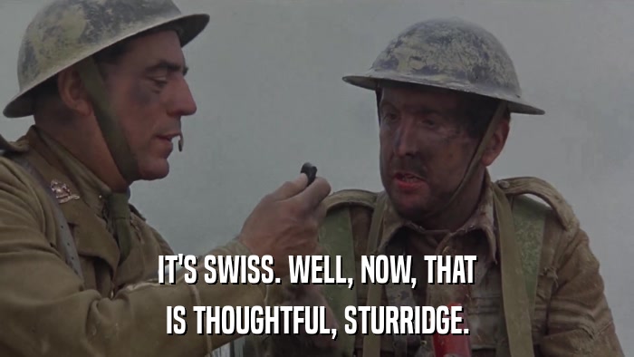 IT'S SWISS. WELL, NOW, THAT IS THOUGHTFUL, STURRIDGE. 