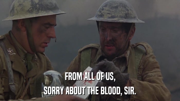 FROM ALL OF US, SORRY ABOUT THE BLOOD, SIR. 