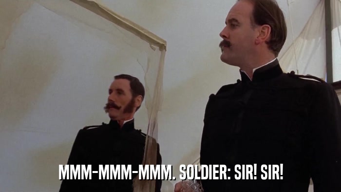 MMM-MMM-MMM. SOLDIER: SIR! SIR!  