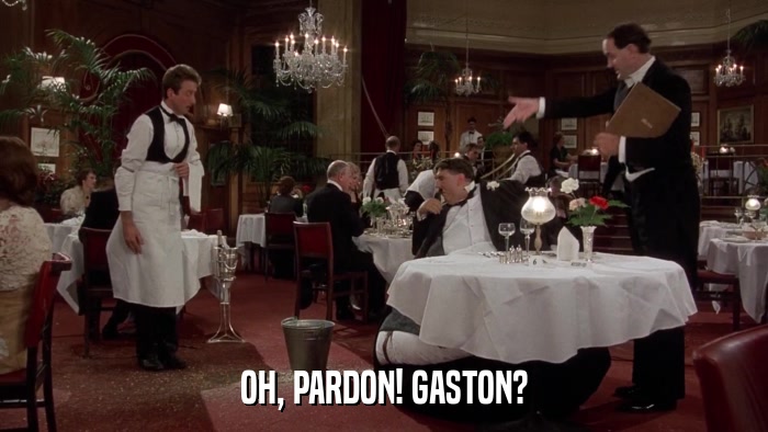 OH, PARDON! GASTON?  