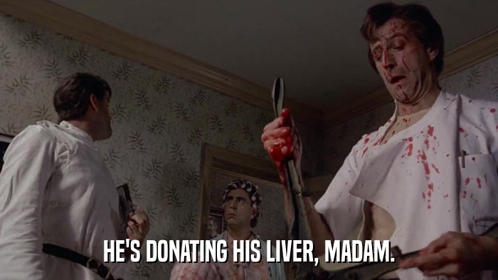 HE'S DONATING HIS LIVER, MADAM.  