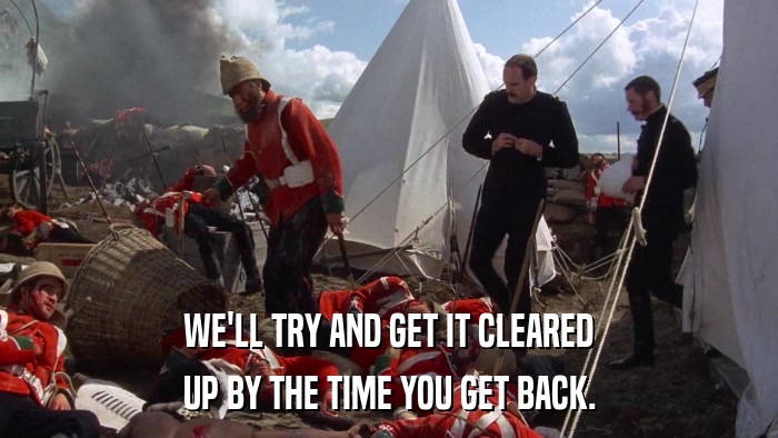 WE'LL TRY AND GET IT CLEARED UP BY THE TIME YOU GET BACK. 