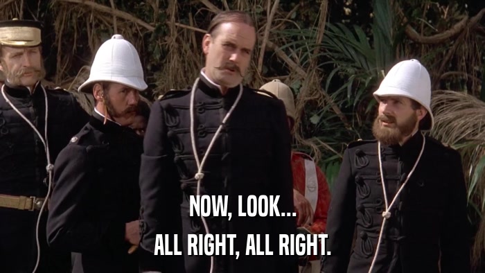 NOW, LOOK... ALL RIGHT, ALL RIGHT. 