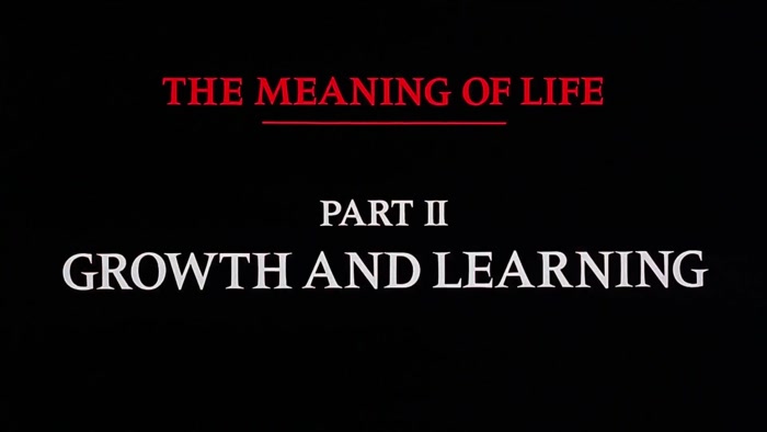 NARRATOR: THE MEANING OF LIFE, PART TWO. GROWTH AND LEARNING. 