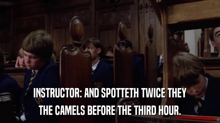 INSTRUCTOR: AND SPOTTETH TWICE THEY THE CAMELS BEFORE THE THIRD HOUR. 