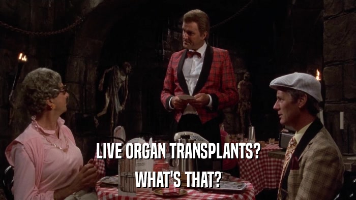 LIVE ORGAN TRANSPLANTS? WHAT'S THAT? 