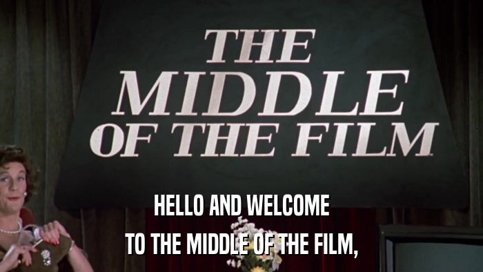 HELLO AND WELCOME TO THE MIDDLE OF THE FILM, 