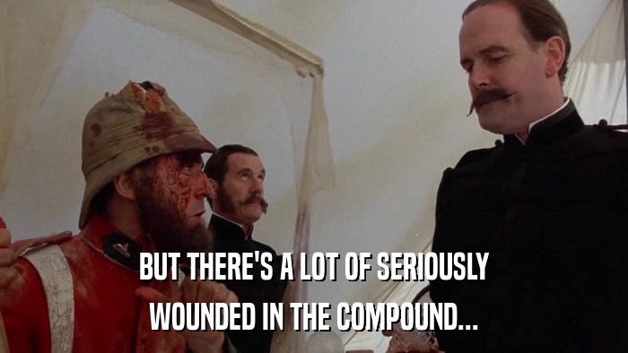 BUT THERE'S A LOT OF SERIOUSLY WOUNDED IN THE COMPOUND... 