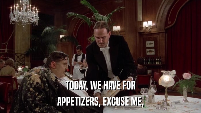 TODAY, WE HAVE FOR APPETIZERS, EXCUSE ME, 