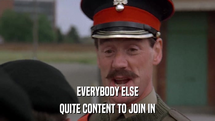 EVERYBODY ELSE QUITE CONTENT TO JOIN IN 