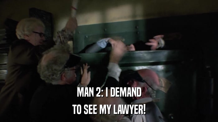 MAN 2: I DEMAND TO SEE MY LAWYER! 