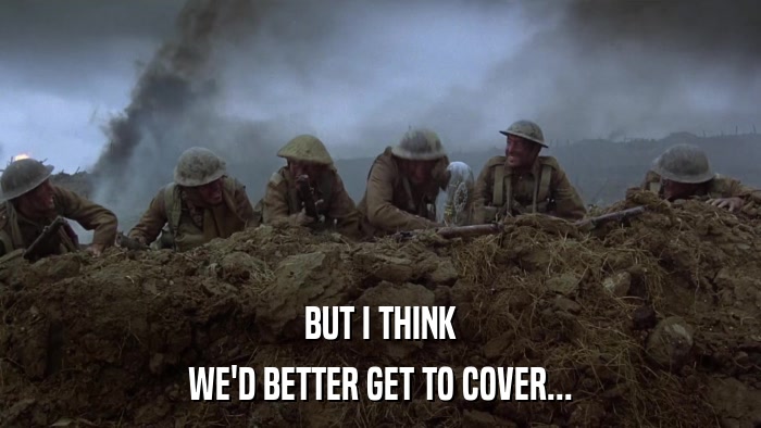 BUT I THINK WE'D BETTER GET TO COVER... 