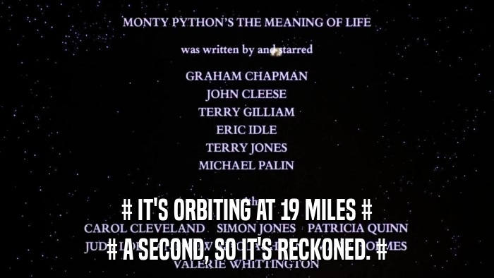 # IT'S ORBITING AT 19 MILES # # A SECOND, SO IT'S RECKONED. # 