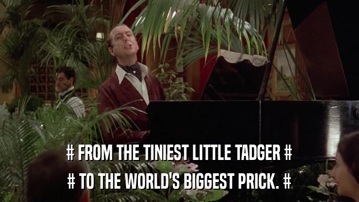 # FROM THE TINIEST LITTLE TADGER # # TO THE WORLD'S BIGGEST PRICK. # 