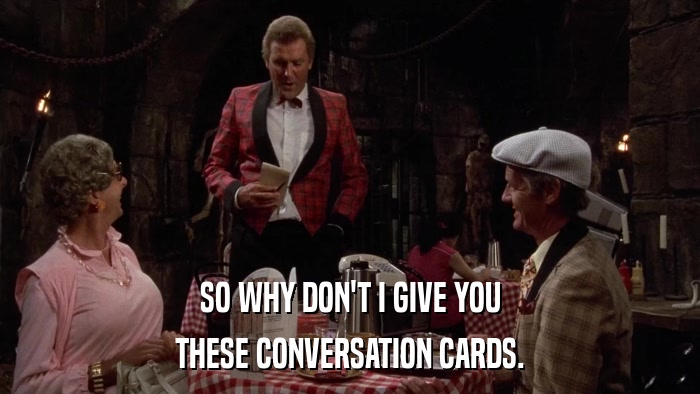 SO WHY DON'T I GIVE YOU THESE CONVERSATION CARDS. 