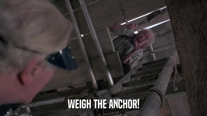 WEIGH THE ANCHOR!  