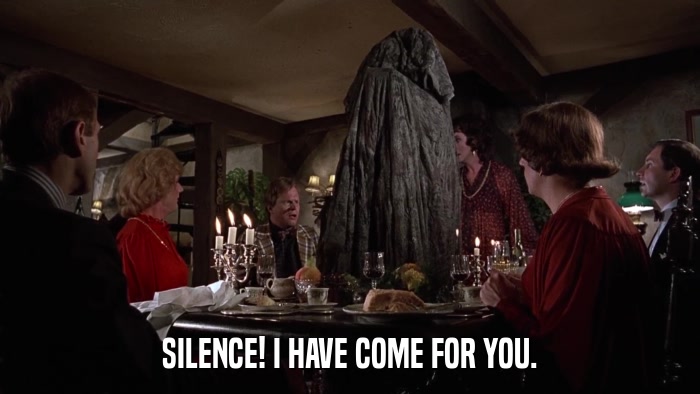 SILENCE! I HAVE COME FOR YOU.  
