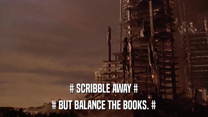 # SCRIBBLE AWAY # # BUT BALANCE THE BOOKS. # 