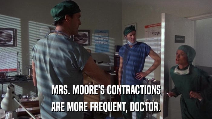 MRS. MOORE'S CONTRACTIONS ARE MORE FREQUENT, DOCTOR. 