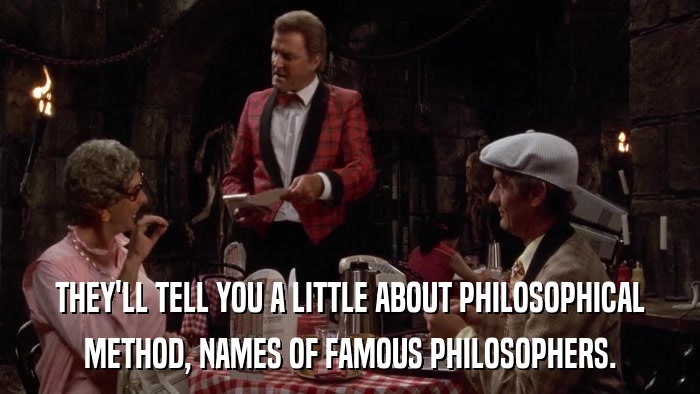 THEY'LL TELL YOU A LITTLE ABOUT PHILOSOPHICAL METHOD, NAMES OF FAMOUS PHILOSOPHERS. 