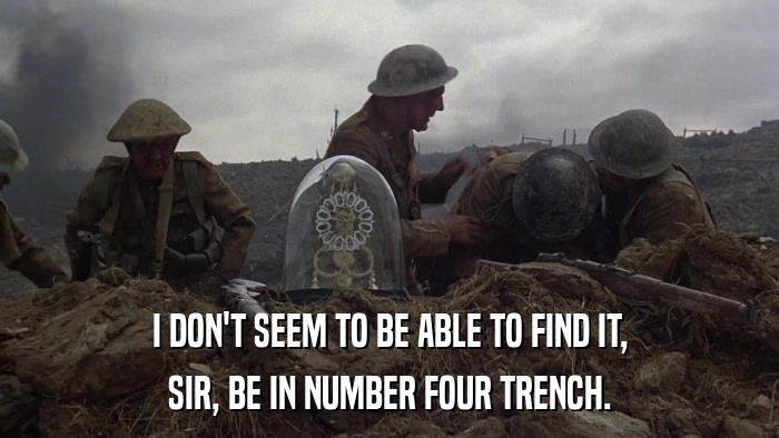 I DON'T SEEM TO BE ABLE TO FIND IT, SIR, BE IN NUMBER FOUR TRENCH. 