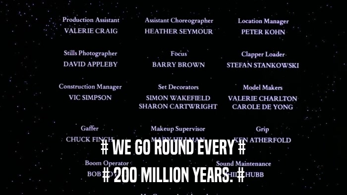 # WE GO ROUND EVERY # # 200 MILLION YEARS. # 