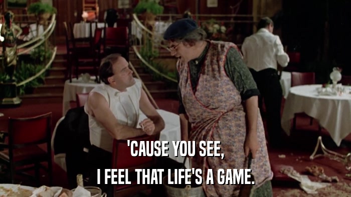 'CAUSE YOU SEE, I FEEL THAT LIFE'S A GAME. 