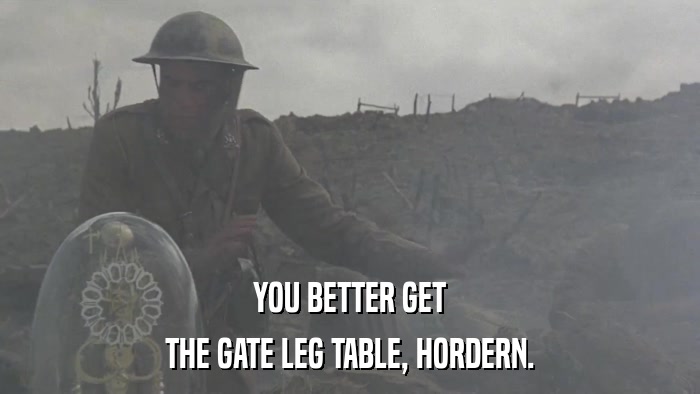 YOU BETTER GET THE GATE LEG TABLE, HORDERN. 
