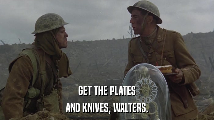 GET THE PLATES AND KNIVES, WALTERS. 