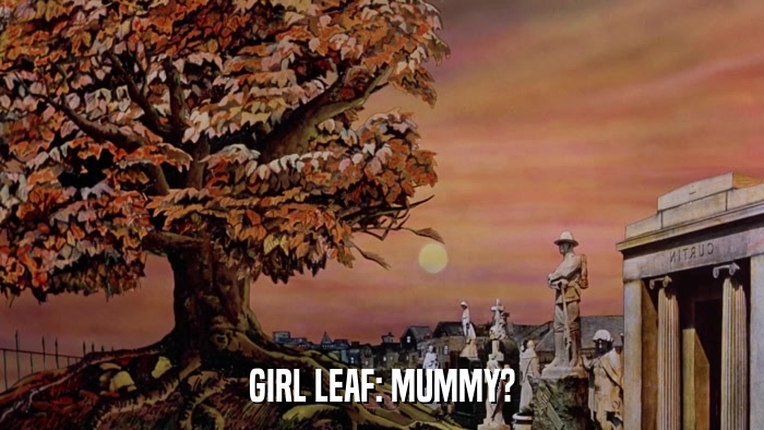 GIRL LEAF: MUMMY?  