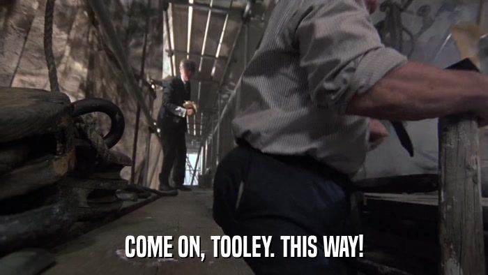 COME ON, TOOLEY. THIS WAY!  