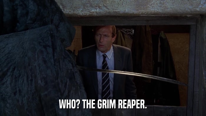 WHO? THE GRIM REAPER.  