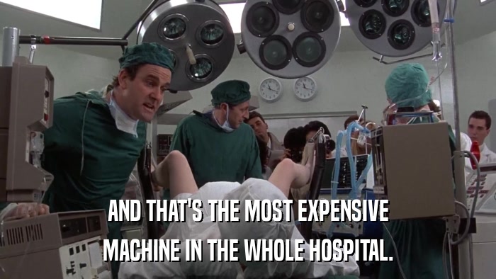 AND THAT'S THE MOST EXPENSIVE MACHINE IN THE WHOLE HOSPITAL. 