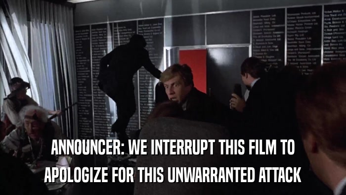 ANNOUNCER: WE INTERRUPT THIS FILM TO APOLOGIZE FOR THIS UNWARRANTED ATTACK 