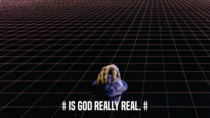 # IS GOD REALLY REAL. #  