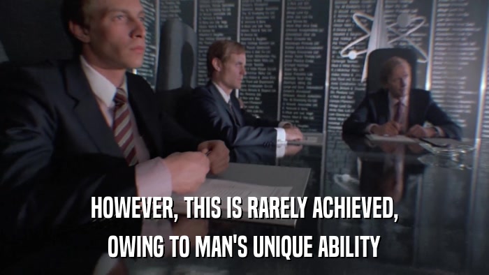 HOWEVER, THIS IS RARELY ACHIEVED, OWING TO MAN'S UNIQUE ABILITY 