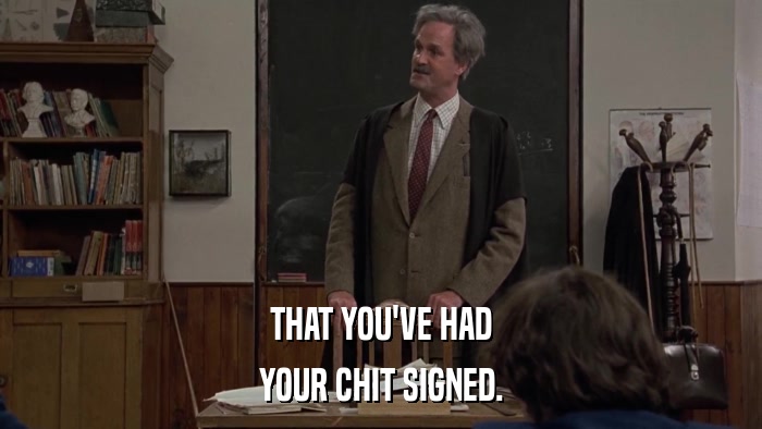 THAT YOU'VE HAD YOUR CHIT SIGNED. 