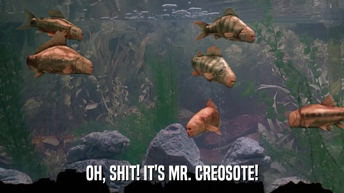 OH, SHIT! IT'S MR. CREOSOTE!  