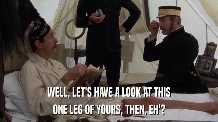 WELL, LET'S HAVE A LOOK AT THIS ONE LEG OF YOURS, THEN, EH'? 
