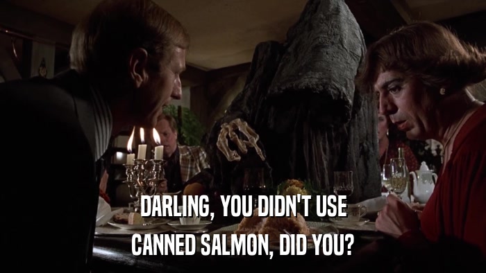 DARLING, YOU DIDN'T USE CANNED SALMON, DID YOU? 