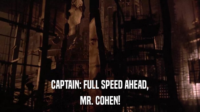 CAPTAIN: FULL SPEED AHEAD, MR. COHEN! 