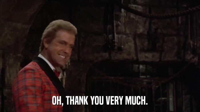 OH, THANK YOU VERY MUCH.  