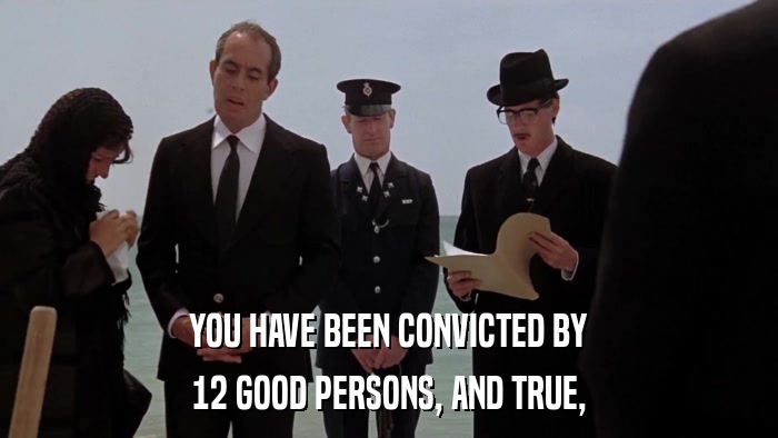 YOU HAVE BEEN CONVICTED BY 12 GOOD PERSONS, AND TRUE, 