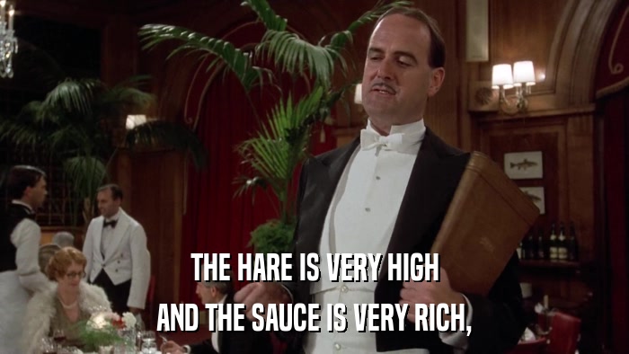 THE HARE IS VERY HIGH AND THE SAUCE IS VERY RICH, 