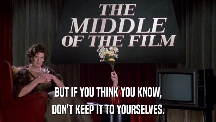 BUT IF YOU THINK YOU KNOW, DON'T KEEP IT TO YOURSELVES. 