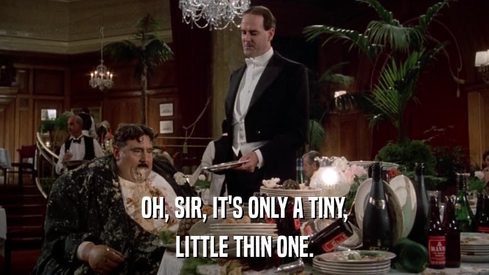 OH, SIR, IT'S ONLY A TINY, LITTLE THIN ONE. 