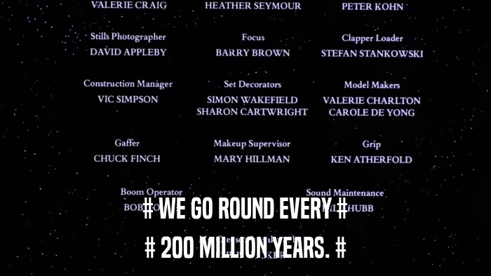 # WE GO ROUND EVERY # # 200 MILLION YEARS. # 